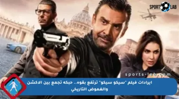 إيرادات فيلم “سيكو سيكو” ترتفع بقوة.. حبكة تجمع بين الأكشن والغموض التاريخي